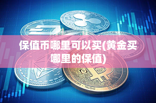 保值币哪里可以买(黄金买哪里的保值)