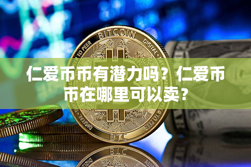 仁爱币币有潜力吗？仁爱币币在哪里可以卖？