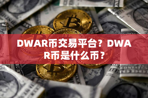 DWAR币交易平台？DWAR币是什么币？