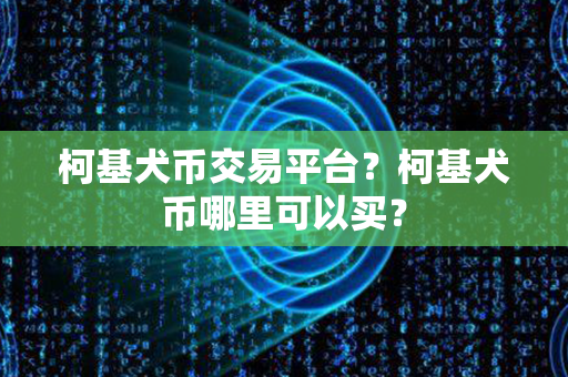 柯基犬币交易平台？柯基犬币哪里可以买？