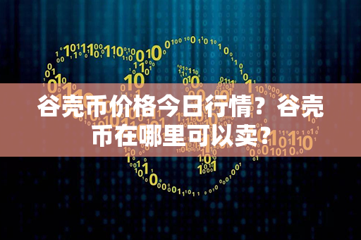 谷壳币价格今日行情？谷壳币在哪里可以卖？