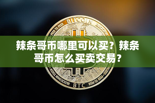 辣条哥币哪里可以买？辣条哥币怎么买卖交易？