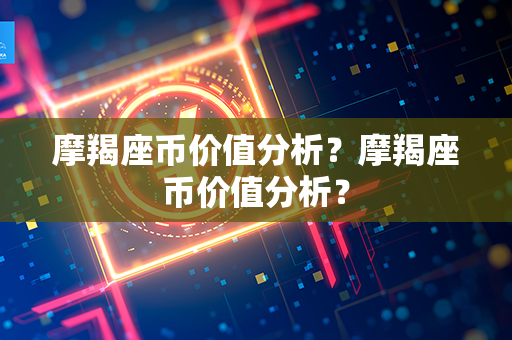 摩羯座币价值分析？摩羯座币价值分析？