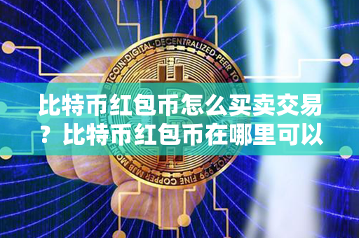 比特币红包币怎么买卖交易？比特币红包币在哪里可以卖？