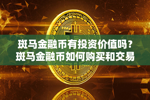 斑马金融币有投资价值吗？斑马金融币如何购买和交易？