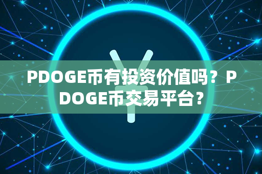 PDOGE币有投资价值吗？PDOGE币交易平台？