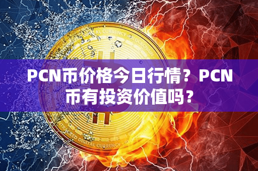 PCN币价格今日行情？PCN币有投资价值吗？