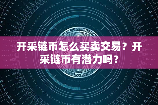 开采链币怎么买卖交易？开采链币有潜力吗？