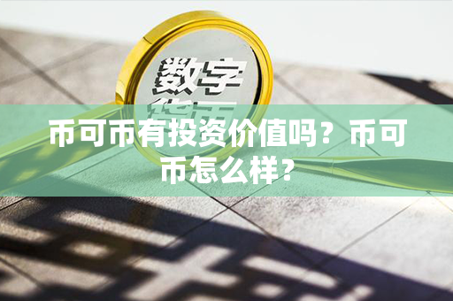 币可币有投资价值吗？币可币怎么样？