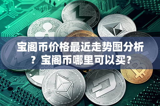 宝阁币价格最近走势图分析？宝阁币哪里可以买？