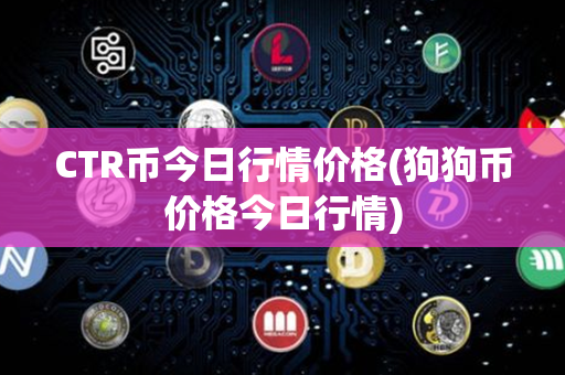 CTR币今日行情价格(狗狗币价格今日行情)