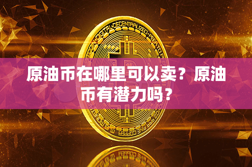 原油币在哪里可以卖？原油币有潜力吗？