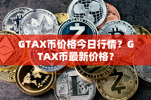 GTAX币价格今日行情？GTAX币最新价格？