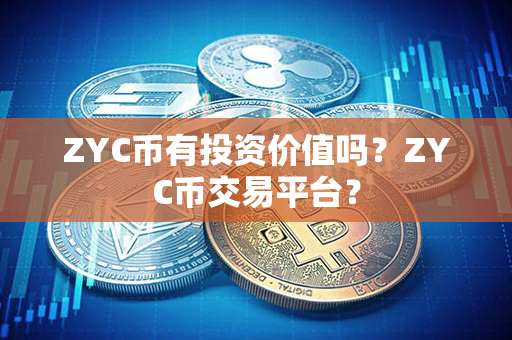 ZYC币有投资价值吗？ZYC币交易平台？