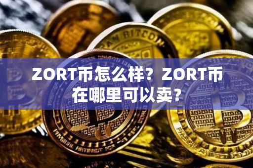 ZORT币怎么样？ZORT币在哪里可以卖？