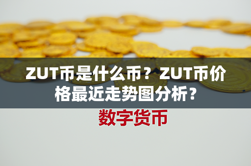 ZUT币是什么币？ZUT币价格最近走势图分析？