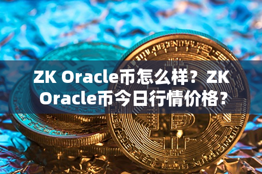 ZK Oracle币怎么样？ZK Oracle币今日行情价格？