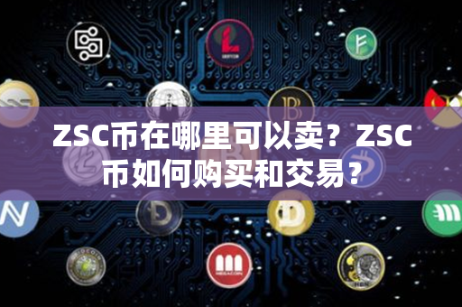 ZSC币在哪里可以卖？ZSC币如何购买和交易？