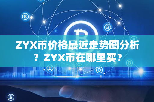 ZYX币价格最近走势图分析？ZYX币在哪里买？