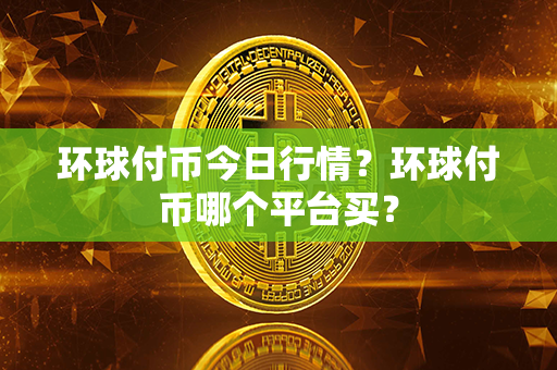 环球付币今日行情？环球付币哪个平台买？