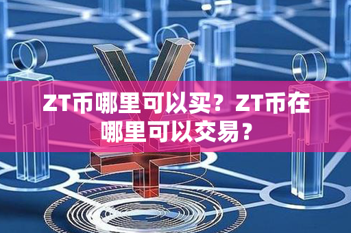 ZT币哪里可以买？ZT币在哪里可以交易？