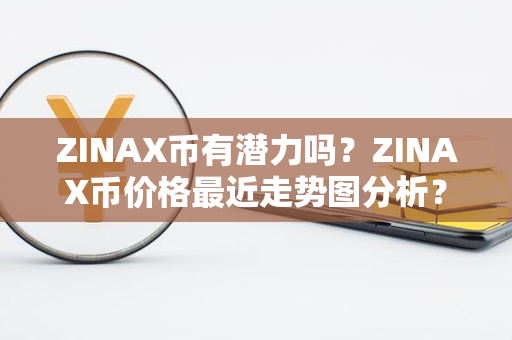 ZINAX币有潜力吗？ZINAX币价格最近走势图分析？