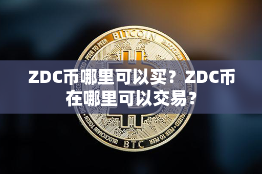 ZDC币哪里可以买？ZDC币在哪里可以交易？