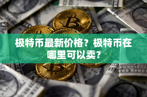 极特币最新价格？极特币在哪里可以卖？