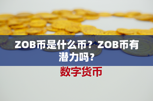 ZOB币是什么币？ZOB币有潜力吗？