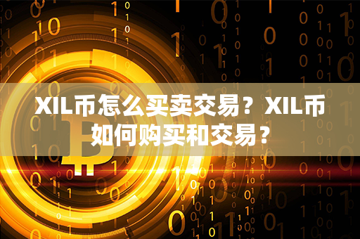 XIL币怎么买卖交易？XIL币如何购买和交易？