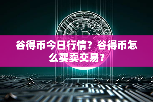 谷得币今日行情？谷得币怎么买卖交易？