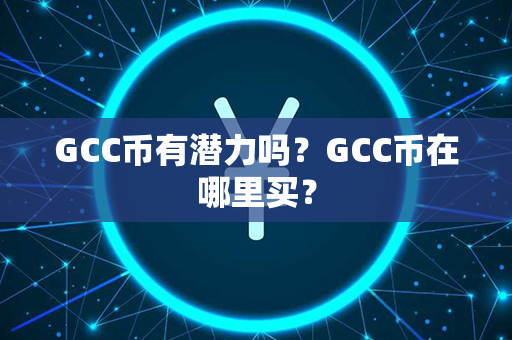 GCC币有潜力吗？GCC币在哪里买？