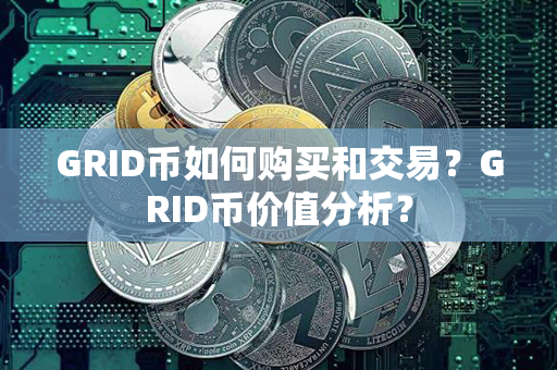 GRID币如何购买和交易？GRID币价值分析？