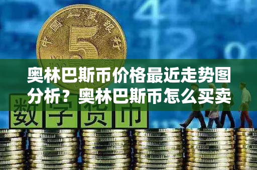 奥林巴斯币价格最近走势图分析？奥林巴斯币怎么买卖交易？