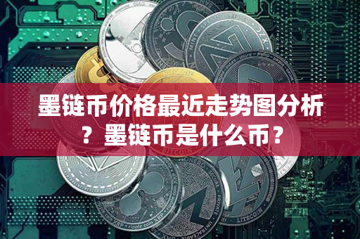 墨链币价格最近走势图分析？墨链币是什么币？