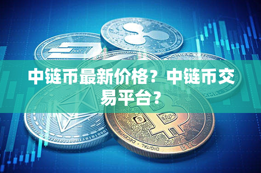 中链币最新价格？中链币交易平台？