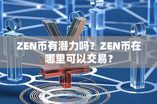 ZEN币有潜力吗？ZEN币在哪里可以交易？