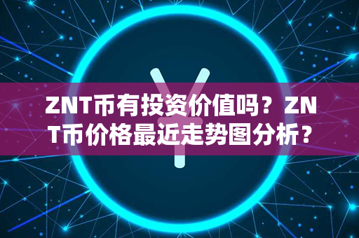 ZNT币有投资价值吗？ZNT币价格最近走势图分析？