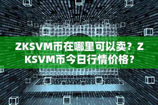 ZKSVM币在哪里可以卖？ZKSVM币今日行情价格？