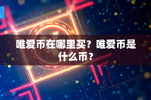 唯爱币在哪里买？唯爱币是什么币？