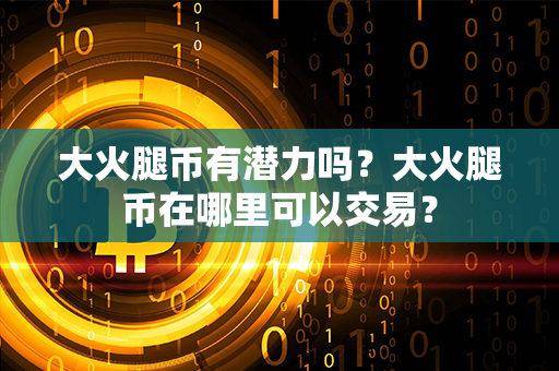 大火腿币有潜力吗？大火腿币在哪里可以交易？