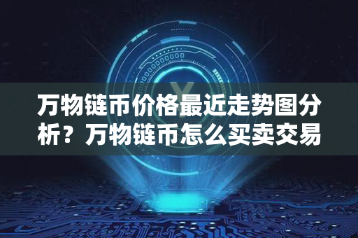 万物链币价格最近走势图分析？万物链币怎么买卖交易？