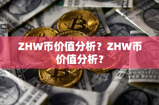 ZHW币价值分析？ZHW币价值分析？