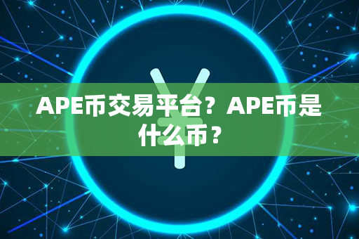 APE币交易平台？APE币是什么币？