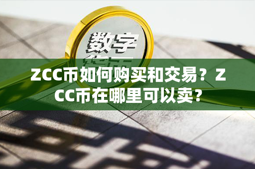 ZCC币如何购买和交易？ZCC币在哪里可以卖？