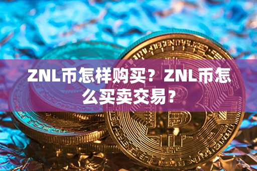 ZNL币怎样购买？ZNL币怎么买卖交易？