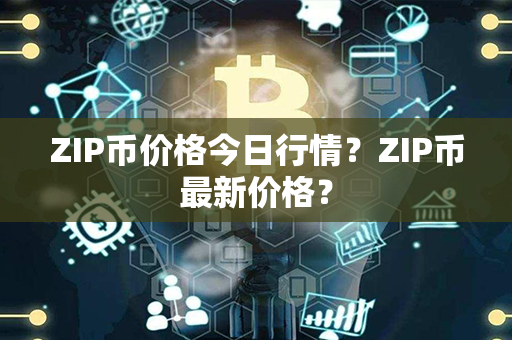 ZIP币价格今日行情？ZIP币最新价格？