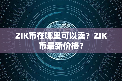 ZIK币在哪里可以卖？ZIK币最新价格？