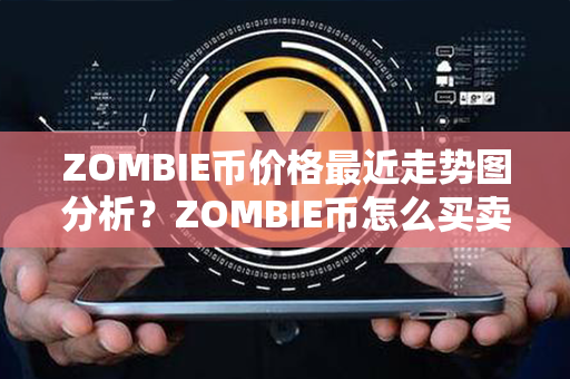 ZOMBIE币价格最近走势图分析？ZOMBIE币怎么买卖交易？