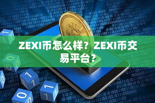 ZEXI币怎么样？ZEXI币交易平台？